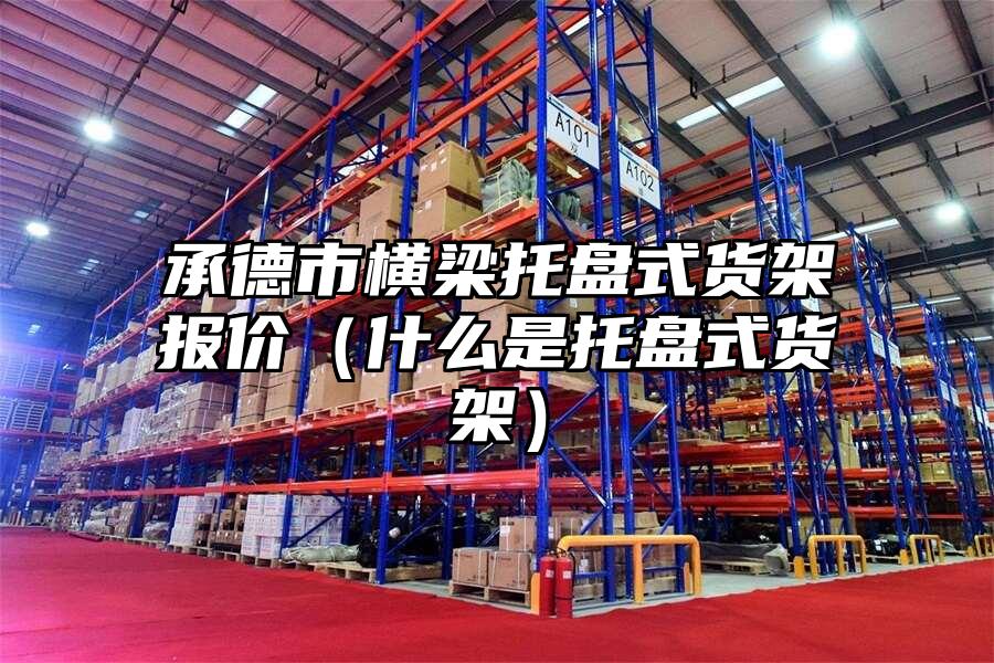 承德市橫梁托盤式貨架報價（什么是托盤式貨架）