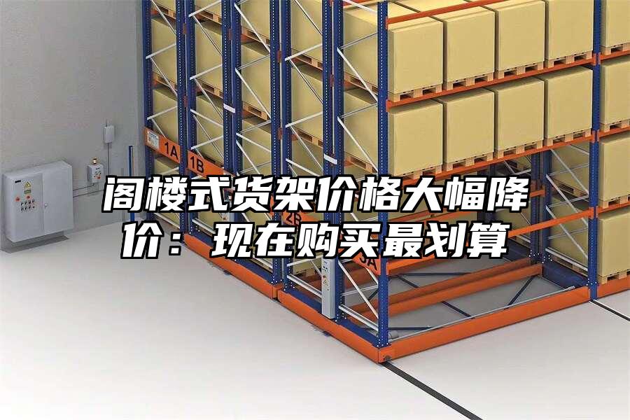 閣樓式貨架價格大幅降價：現(xiàn)在購買最劃算