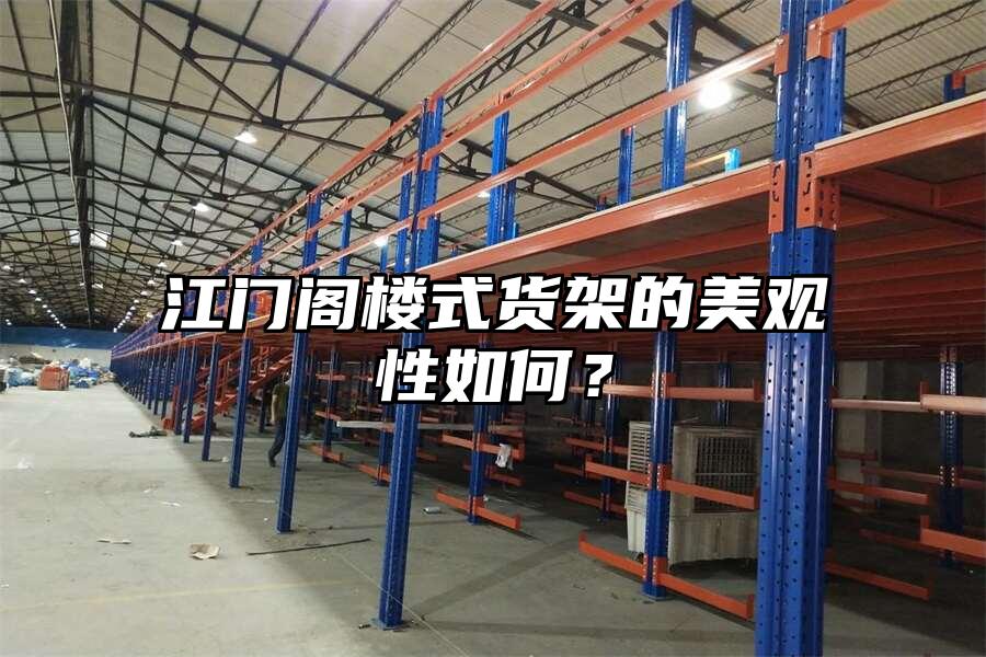 江門閣樓式貨架的美觀性如何？