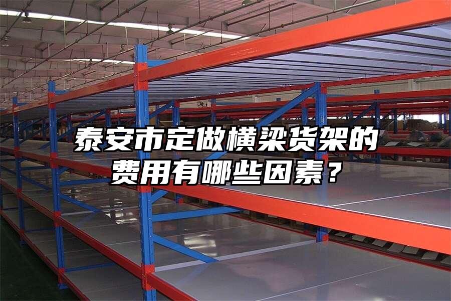 泰安市定做橫梁貨架的費(fèi)用有哪些因素？