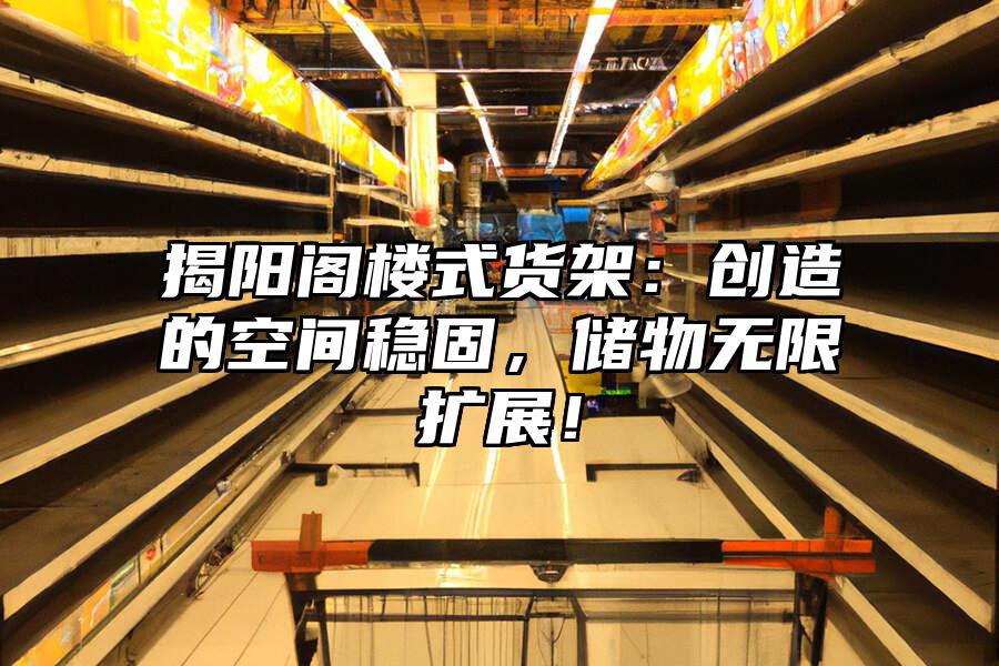 揭陽閣樓式貨架：創造的空間穩固，儲物無限擴展！