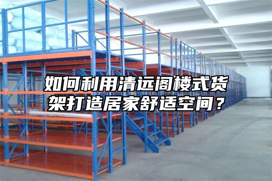 如何利用清遠閣樓式貨架打造居家舒適空間？
