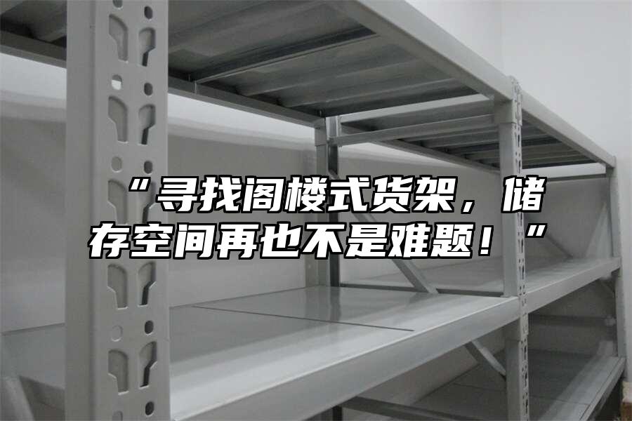 “尋找閣樓式貨架，儲(chǔ)存空間再也不是難題！”