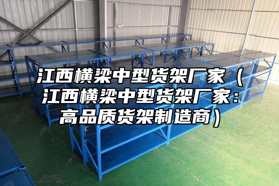 江西橫梁中型貨架廠家（江西橫梁中型貨架廠家：高品質貨架制造商）