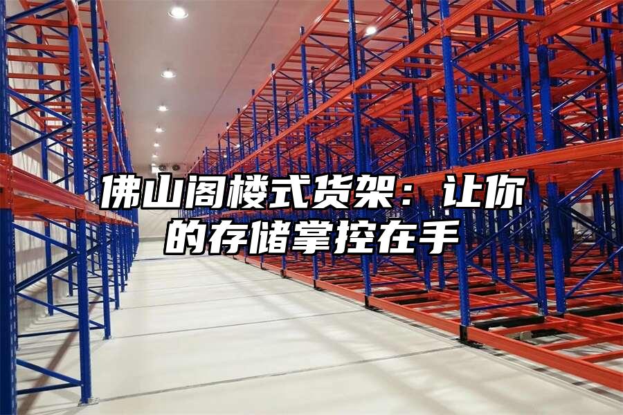 佛山閣樓式貨架：讓你的存儲(chǔ)掌控在手