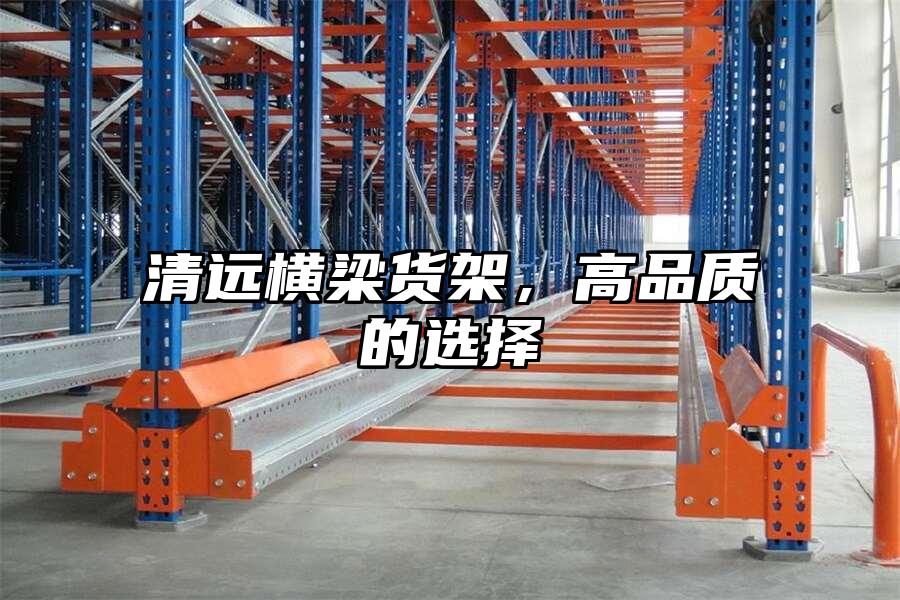 清遠橫梁貨架，高品質的選擇
