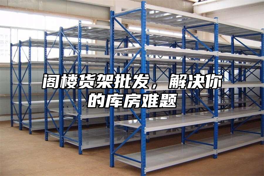 閣樓貨架批發，解決你的庫房難題