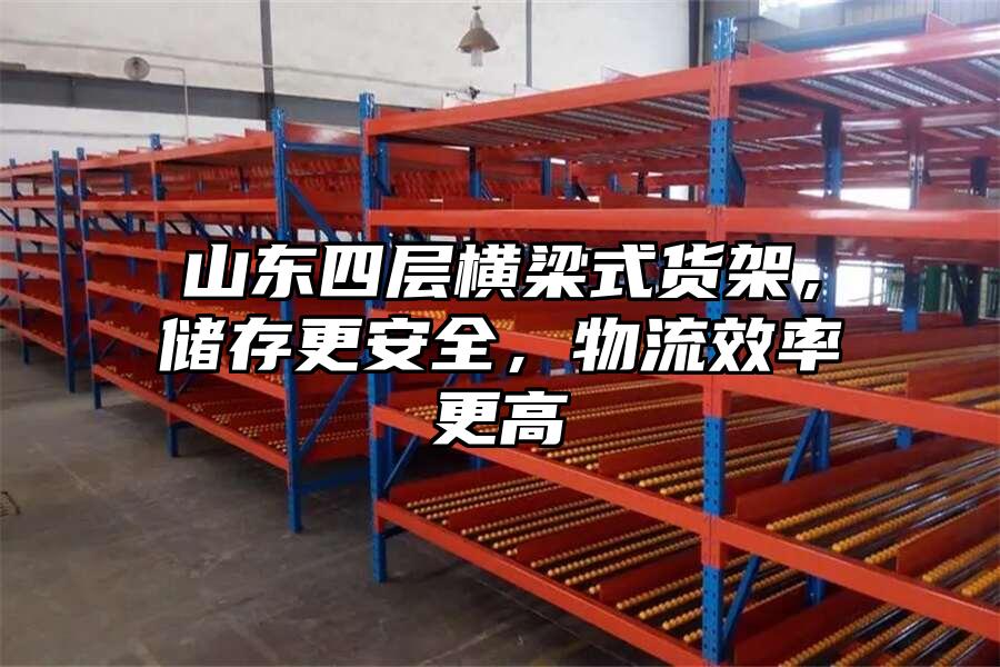 山東四層橫梁式貨架，儲存更安全，物流效率更高
