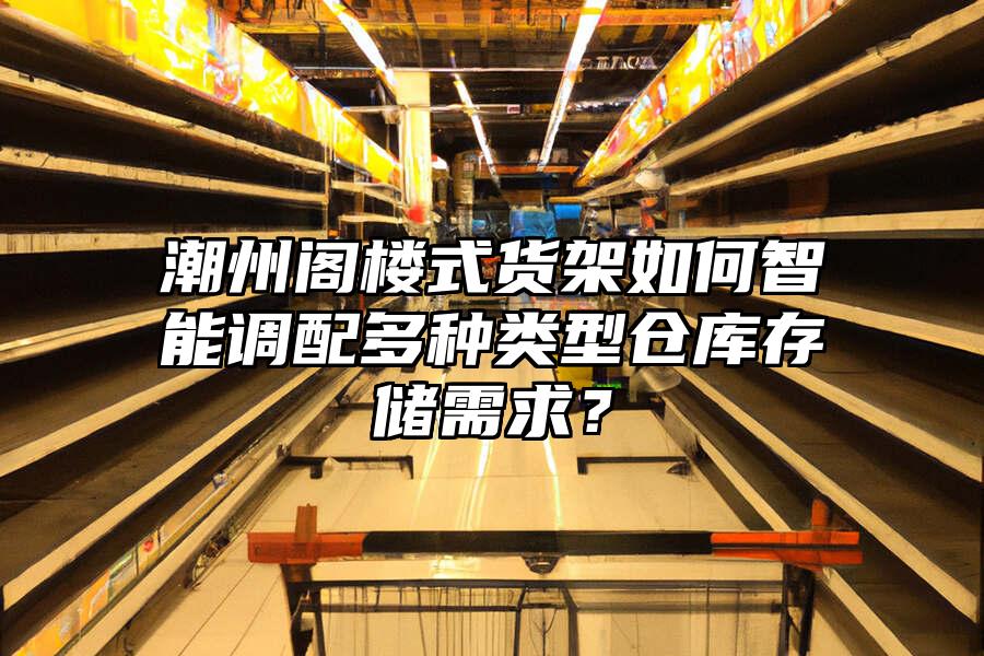 潮州閣樓式貨架如何智能調配多種類型倉庫存儲需求？