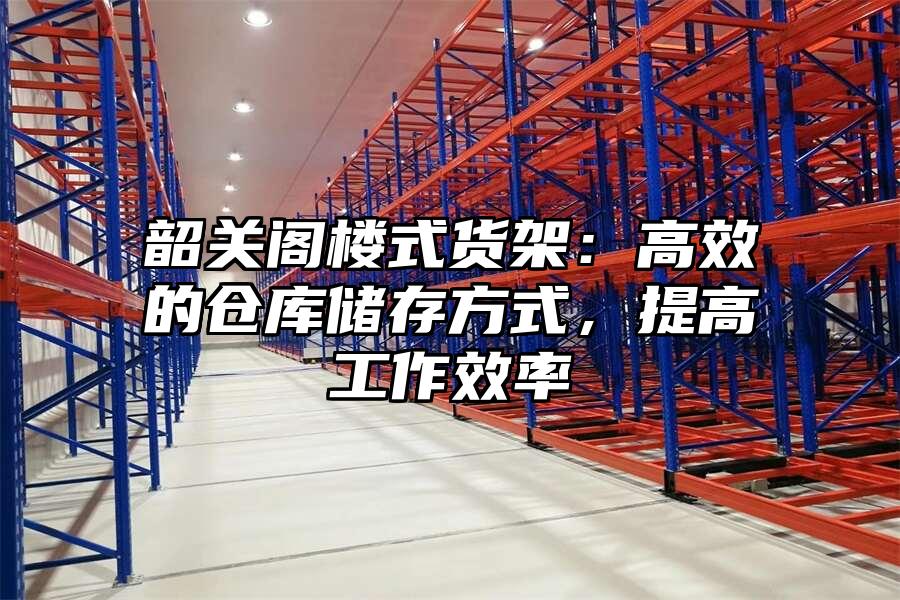 韶關閣樓式貨架：高效的倉庫儲存方式，提高工作效率