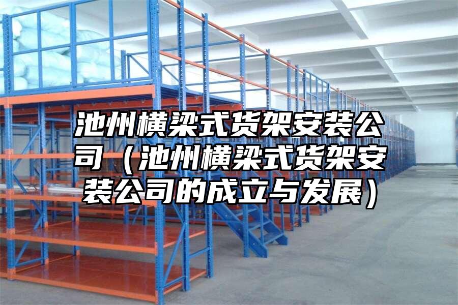 池州橫梁式貨架安裝公司（池州橫梁式貨架安裝公司的成立與發展）