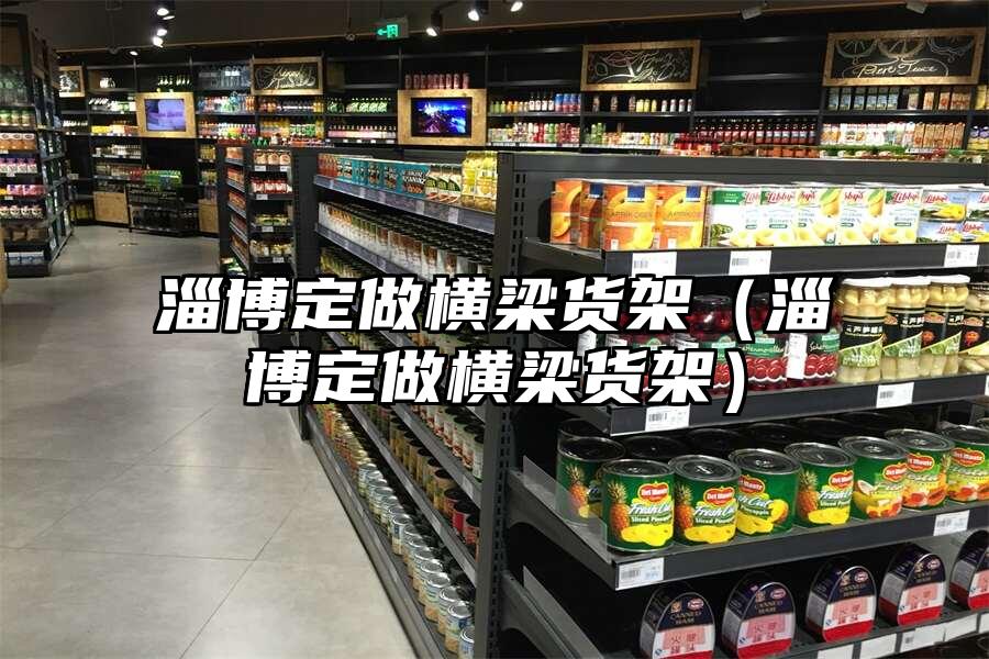 淄博定做橫梁貨架（淄博定做橫梁貨架）