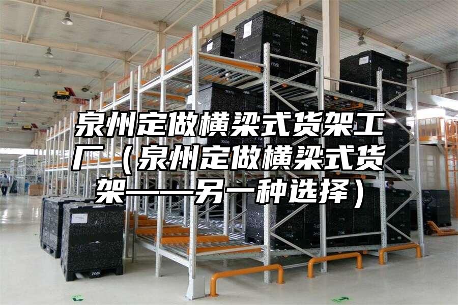 泉州定做橫梁式貨架工廠（泉州定做橫梁式貨架——另一種選擇）