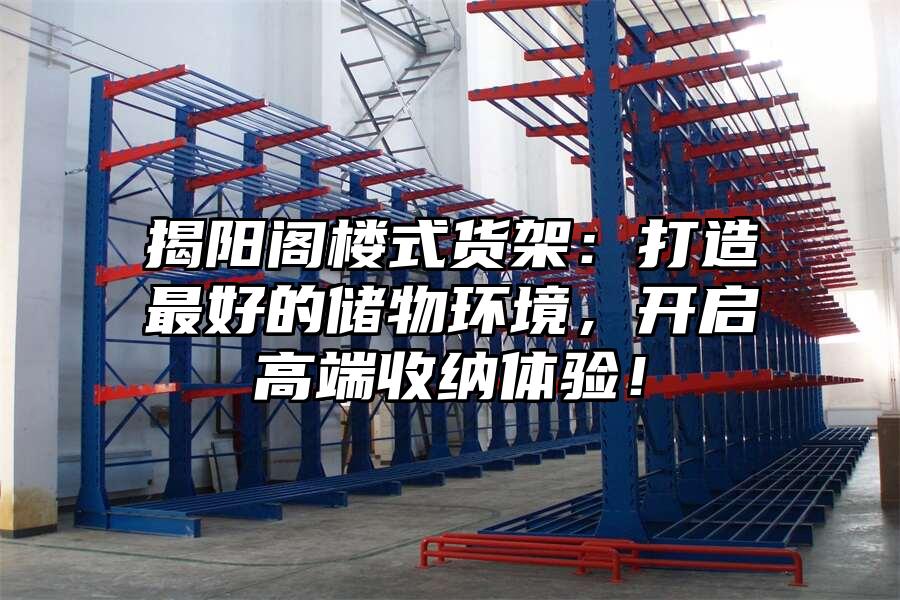 揭陽閣樓式貨架：打造最好的儲物環境，開啟高端收納體驗！
