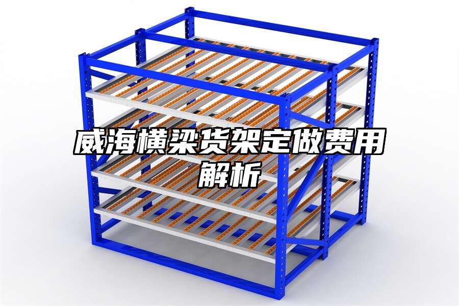 威海橫梁貨架定做費(fèi)用解析