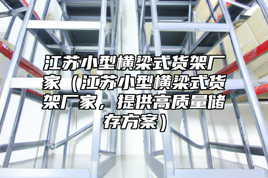 江蘇小型橫梁式貨架廠家（江蘇小型橫梁式貨架廠家，提供高質量儲存方案）