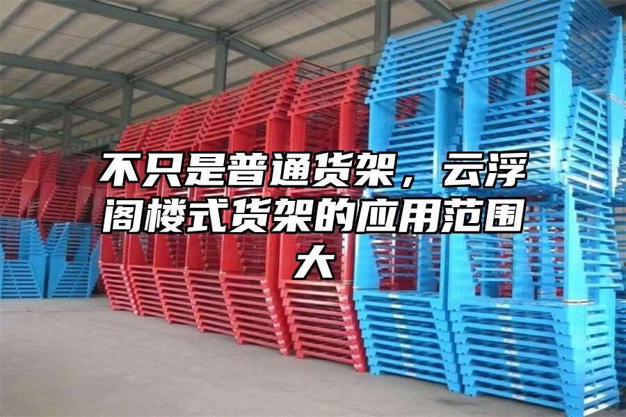 不只是普通貨架，云浮閣樓式貨架的應(yīng)用范圍大
