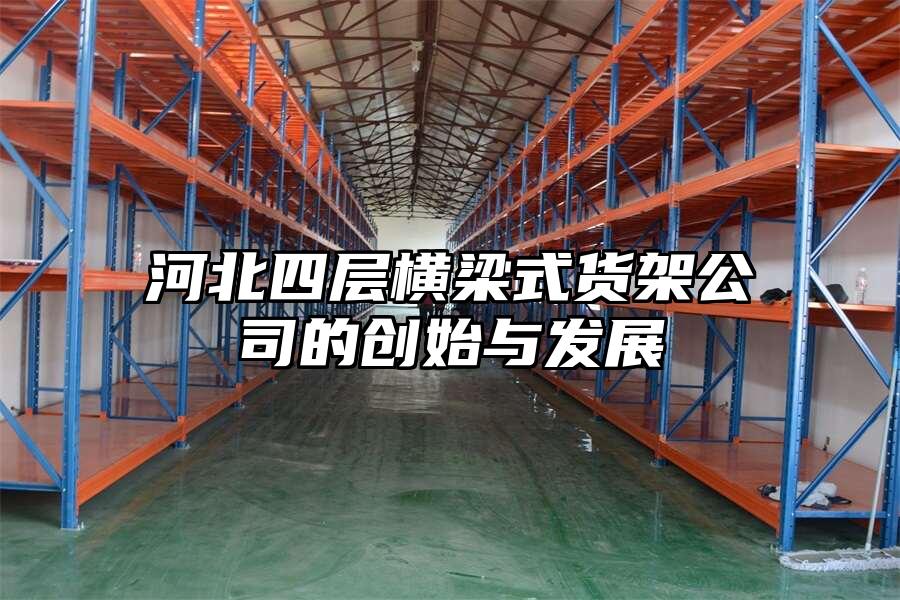 河北四層橫梁式貨架公司的創(chuàng)始與發(fā)展