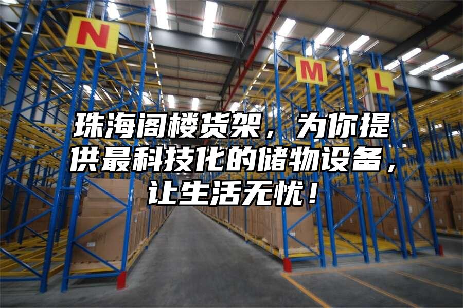 珠海閣樓貨架，為你提供最科技化的儲物設備，讓生活無憂！