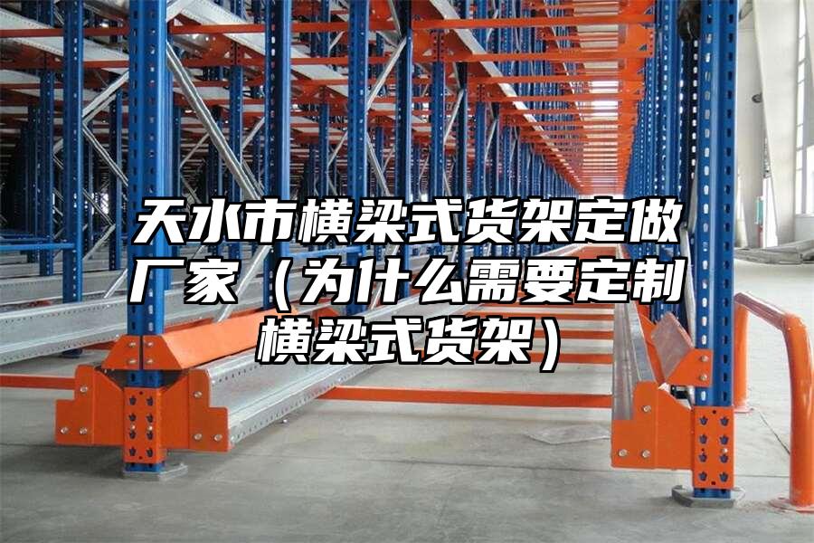 天水市橫梁式貨架定做廠家（為什么需要定制橫梁式貨架）
