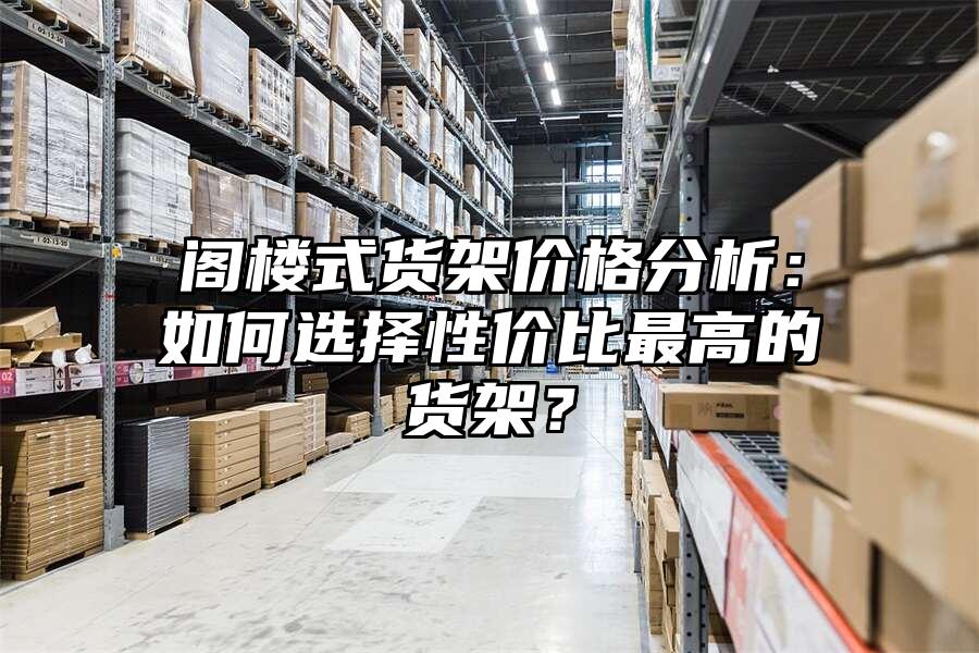 閣樓式貨架價格分析：如何選擇性價比最高的貨架？