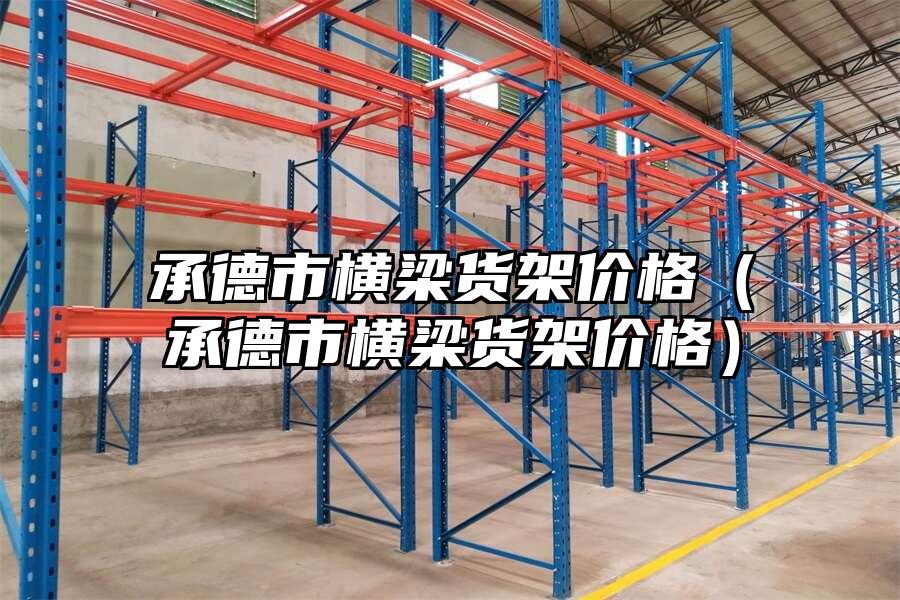 承德市橫梁貨架價格（承德市橫梁貨架價格）