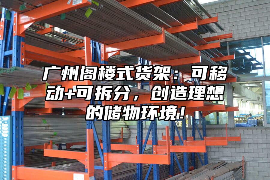 廣州閣樓式貨架：可移動+可拆分，創造理想的儲物環境！