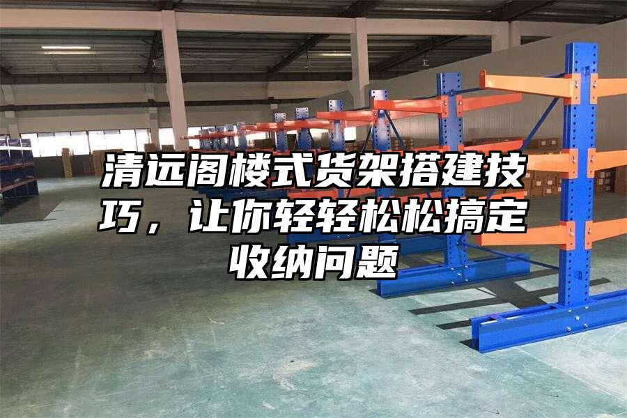 清遠閣樓式貨架搭建技巧，讓你輕輕松松搞定收納問題