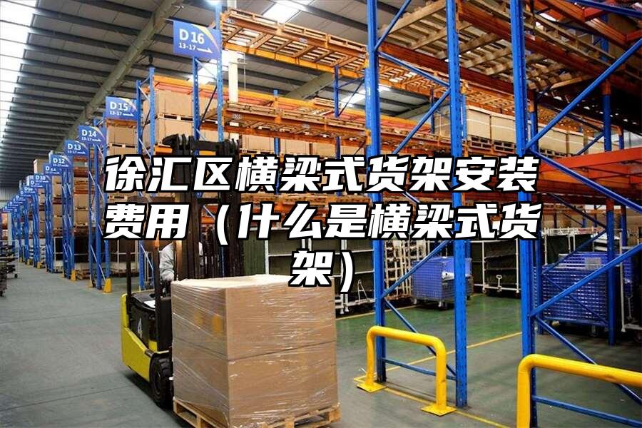 徐匯區橫梁式貨架安裝費用（什么是橫梁式貨架）