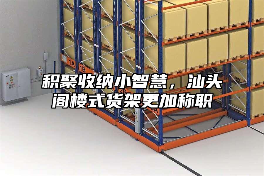 積聚收納小智慧，汕頭閣樓式貨架更加稱職