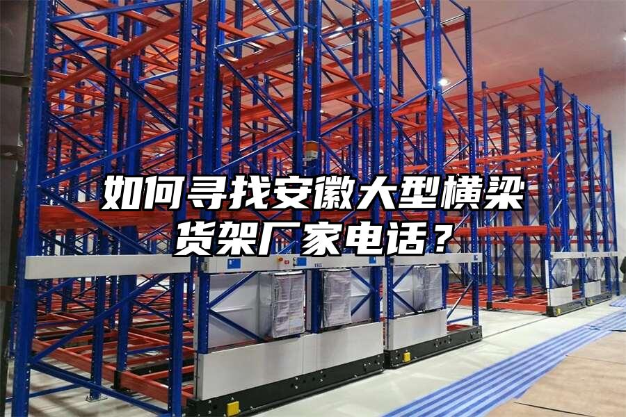 如何尋找安徽大型橫梁貨架廠家電話？