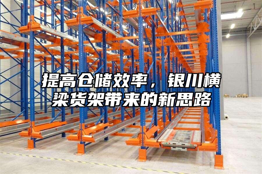 提高倉儲效率，銀川橫梁貨架帶來的新思路