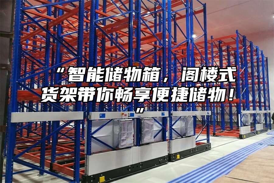“智能儲物箱，閣樓式貨架帶你暢享便捷儲物！”