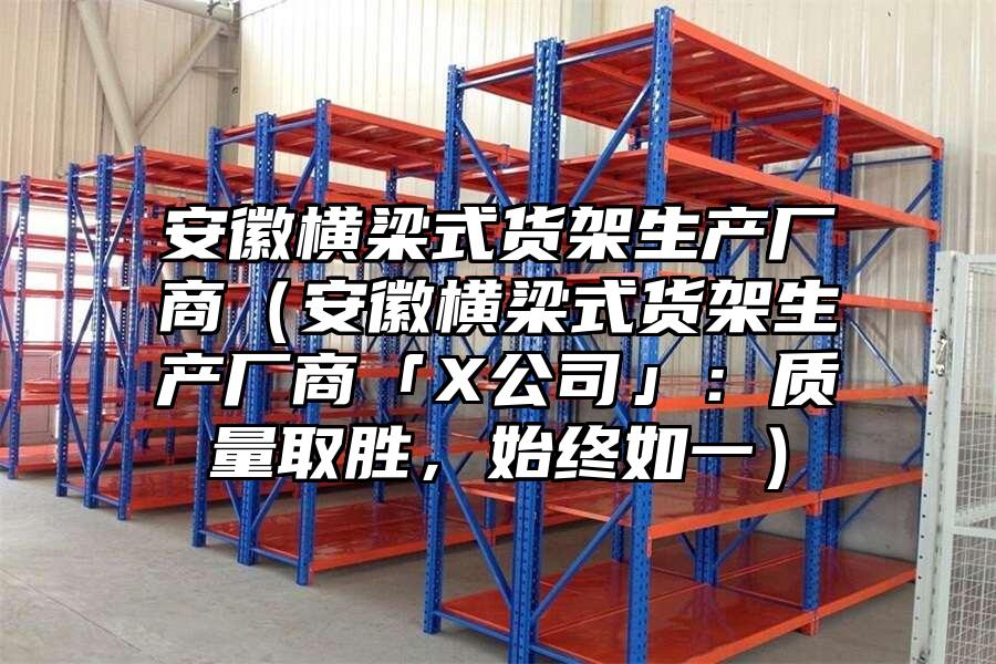 安徽橫梁式貨架生產廠商（安徽橫梁式貨架生產廠商「X公司」：質量取勝，始終如一）