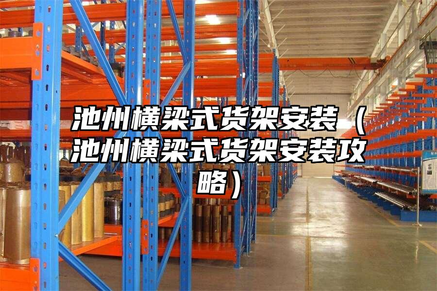池州橫梁式貨架安裝（池州橫梁式貨架安裝攻略）