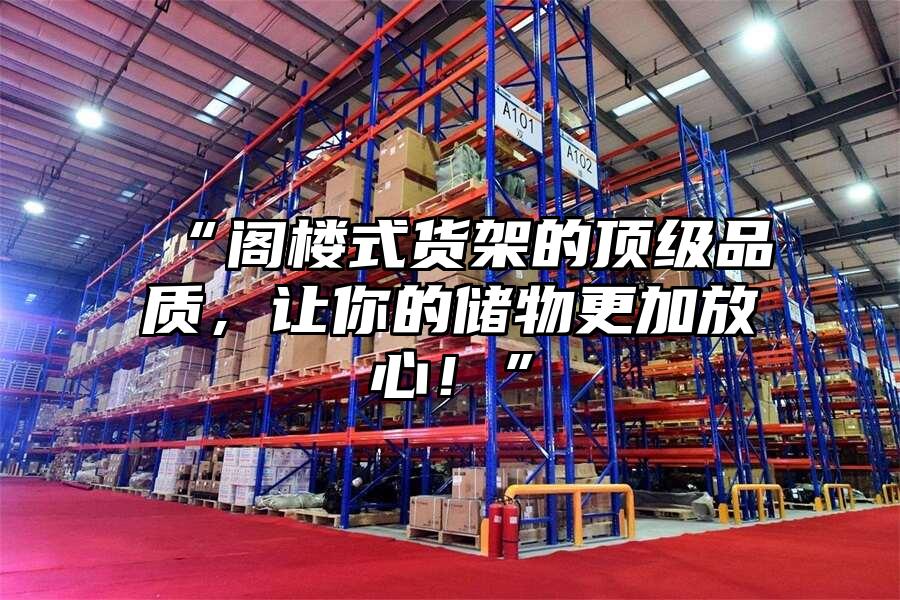 “閣樓式貨架的頂級品質(zhì)，讓你的儲物更加放心！”