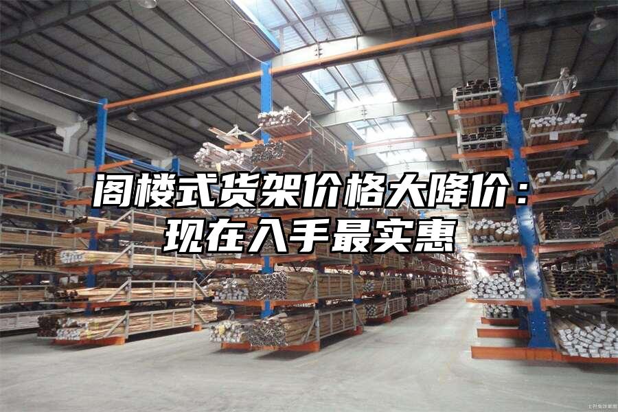 閣樓式貨架價(jià)格大降價(jià)：現(xiàn)在入手最實(shí)惠