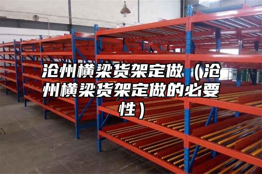 滄州橫梁貨架定做（滄州橫梁貨架定做的必要性）