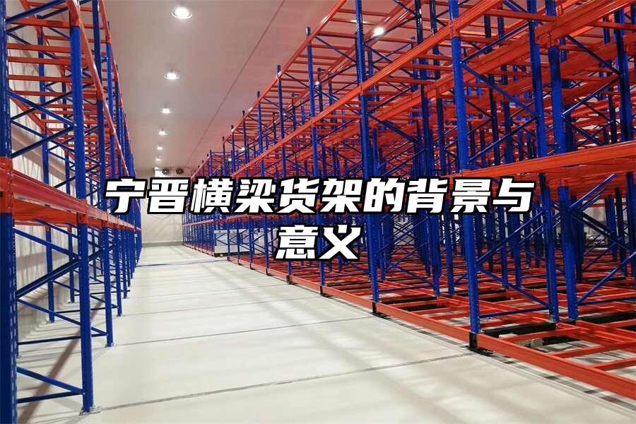 寧晉橫梁貨架的背景與意義