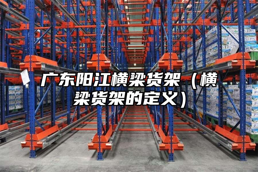 廣東陽江橫梁貨架(橫梁貨架的定義)