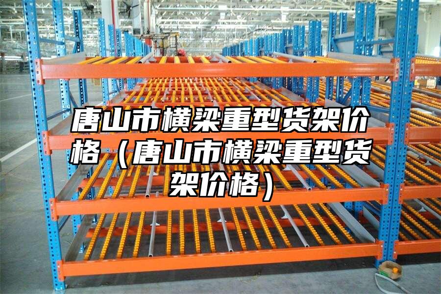 唐山市橫梁重型貨架價格（唐山市橫梁重型貨架價格）