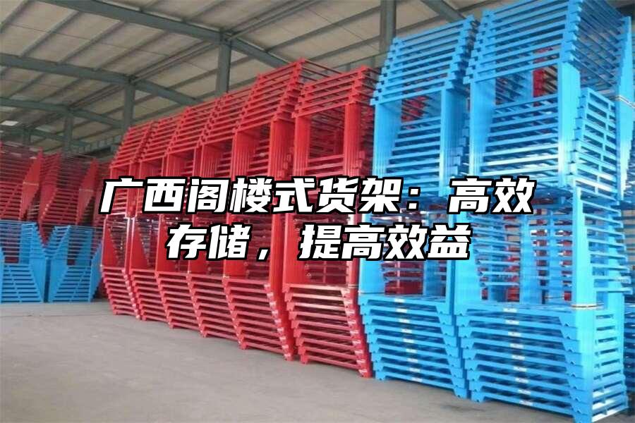 廣西閣樓式貨架：高效存儲，提高效益
