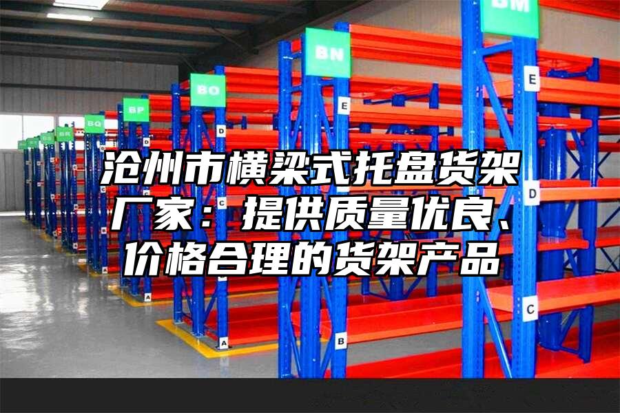 滄州市橫梁式托盤貨架廠家：提供質(zhì)量優(yōu)良、價格合理的貨架產(chǎn)品