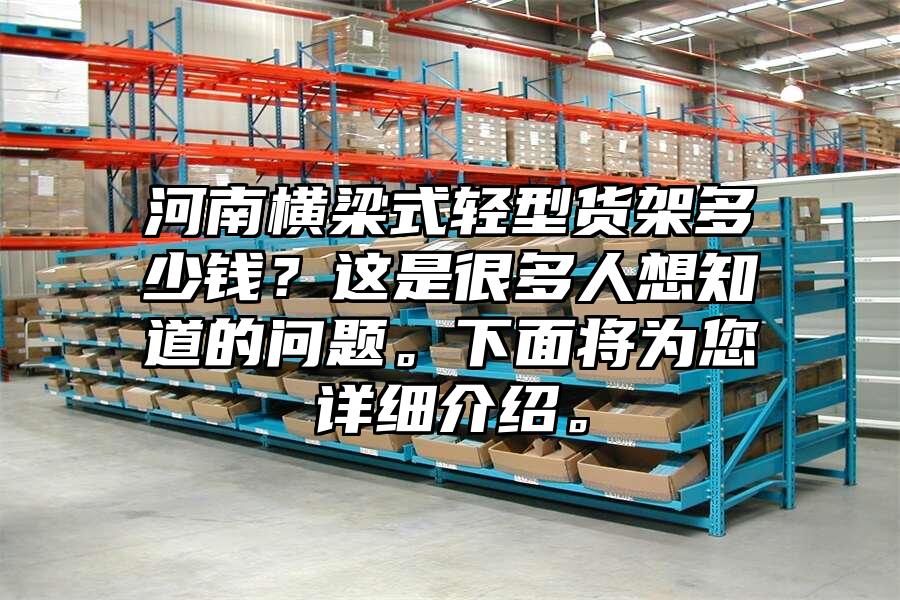 河南橫梁式輕型貨架多少錢？這是很多人想知道的問題。下面將為您詳細介紹。