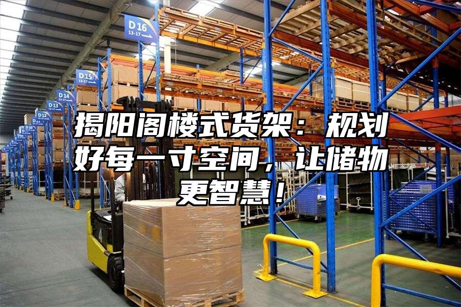揭陽閣樓式貨架：規劃好每一寸空間，讓儲物更智慧！