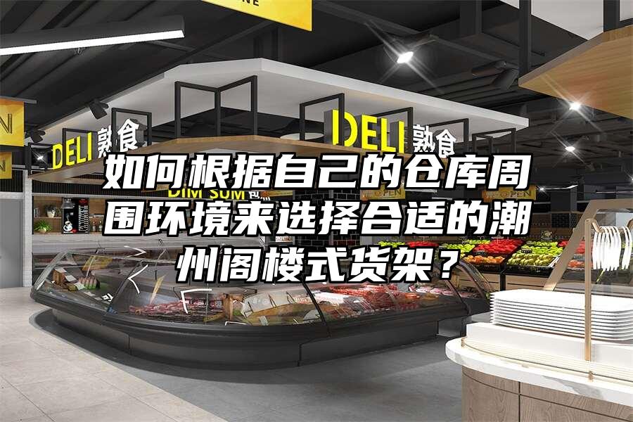 如何根據自己的倉庫周圍環境來選擇合適的潮州閣樓式貨架？