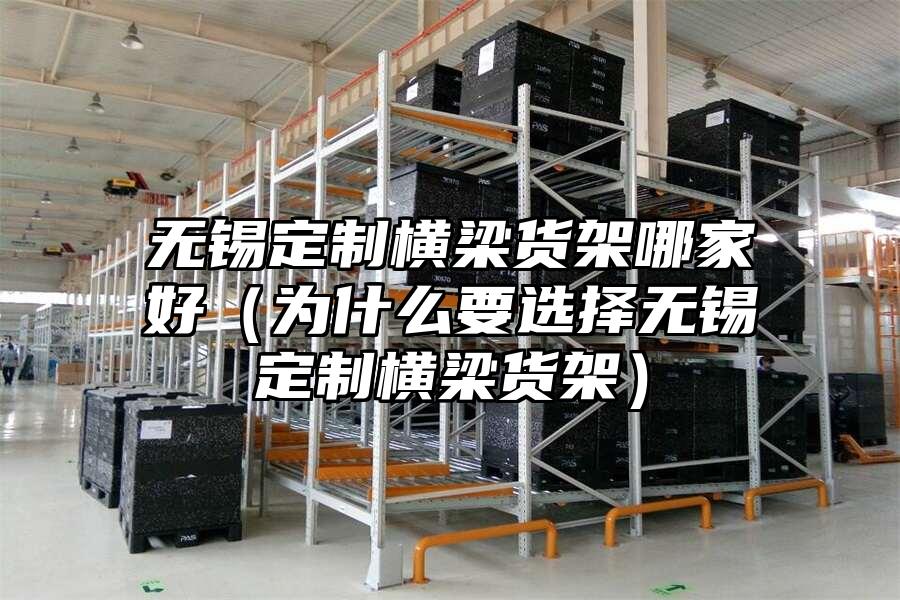 無錫定制橫梁貨架哪家好（為什么要選擇無錫定制橫梁貨架）