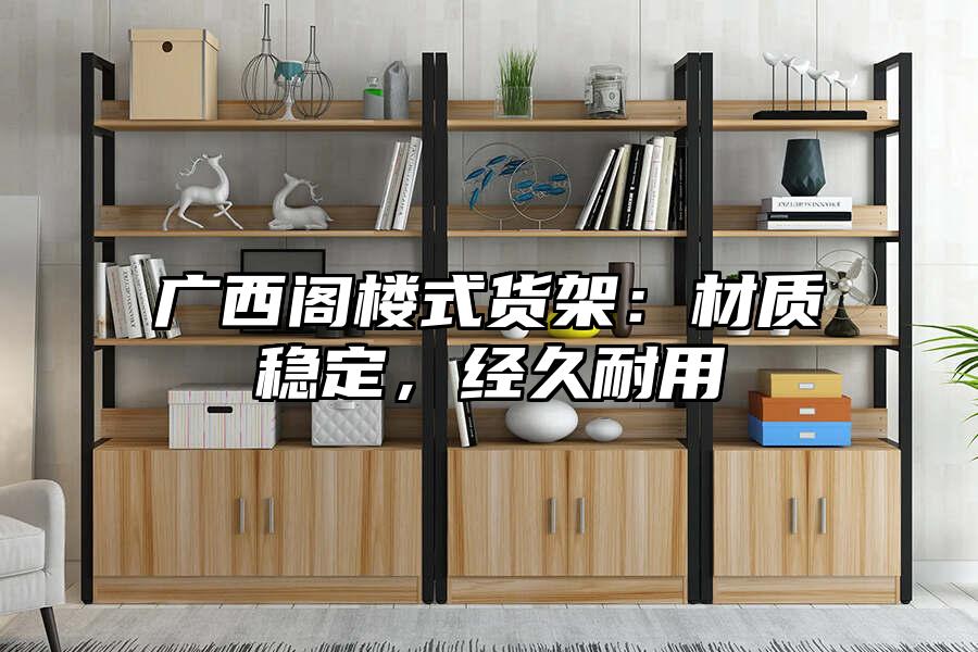 廣西閣樓式貨架：材質(zhì)穩(wěn)定，經(jīng)久耐用