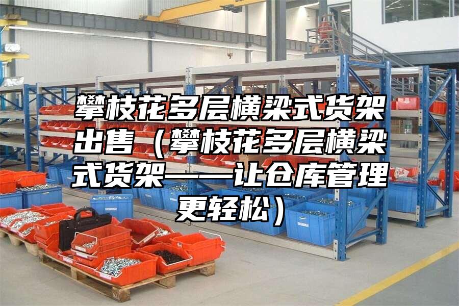 攀枝花多層橫梁式貨架出售（攀枝花多層橫梁式貨架——讓倉庫管理更輕松）