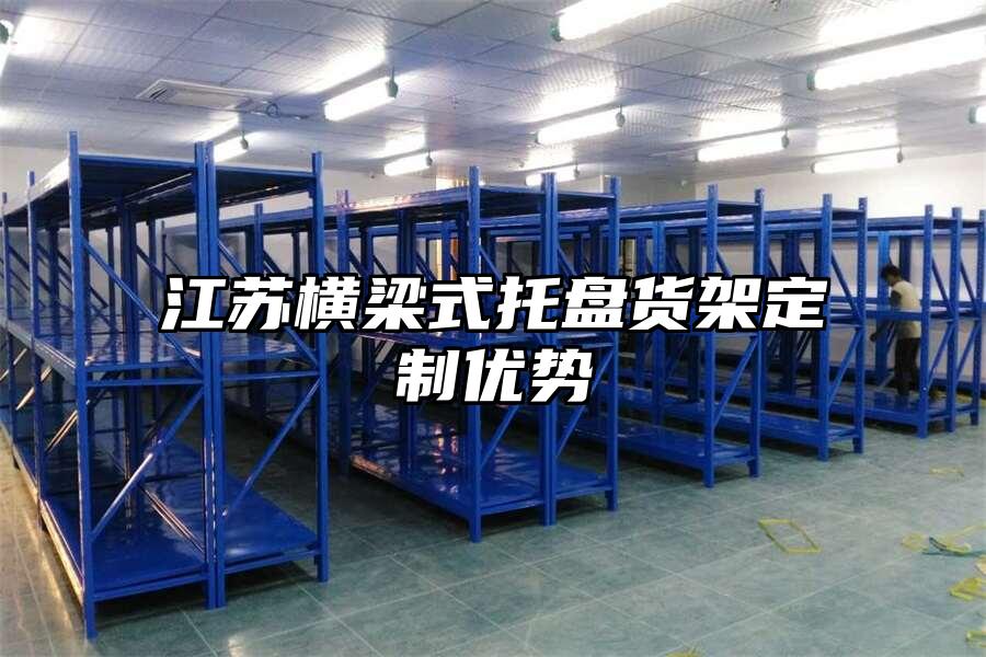 江蘇橫梁式托盤貨架定制優勢